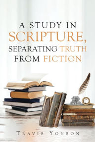 Title: A Study in Scripture, Separating Truth from Fiction, Author: Freddie Rose