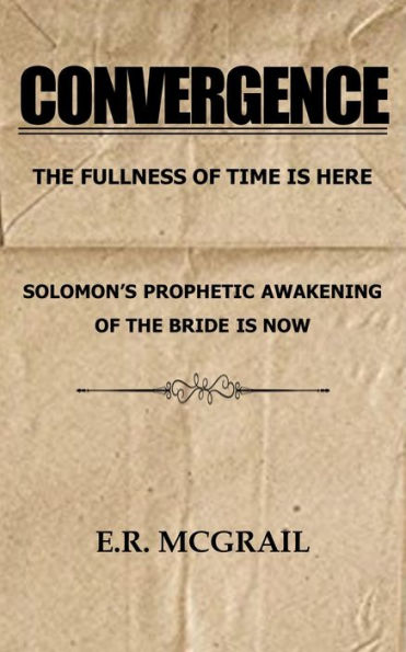 CONVERGENCE The Fullness of Time is Here Solomon's Prophetic Awakening of the Bride is Now