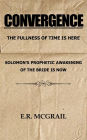 CONVERGENCE The Fullness of Time is Here Solomon's Prophetic Awakening of the Bride is Now