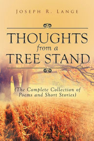 Title: Thoughts from a Tree Stand (The Complete Collection of Poems and Short Stories), Author: Joseph R. Lange