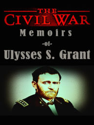 Title: Ulysses S. Grant The Civil War Memoirs of Ulysses S. Grant, Author: Ulysses S. Grant