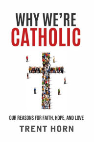 Title: Why We're Catholic: Our Reasons for Faith, Hope, and Love, Author: Trent Horn