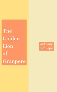 Title: The Golden Lion of Granpere, Author: Anthony Trollope