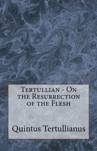 Title: Tertullian - On the Resurrection of the Flesh, Author: Tertullian