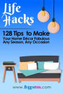 Life Hack- 128 Tips to Make Your Home Decor Fabulous Any Season, Any Occasion