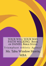 Title: YOUR WILL YOUR WAY, FAITH WALKING: Book of DANIEL Bible Study: Triumphant Athletic Agency, Author: Miss Deyara Tabu Morris