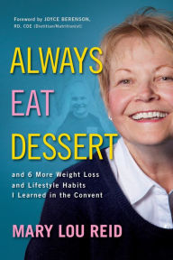 Title: Always Eat Dessert...and 6 More Weight Loss and Lifestyle Habits I Learned in the Convent, Author: Mary Lou Reid