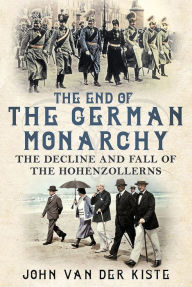 Title: The End of the German Monarchy, Author: John Van der Kiste