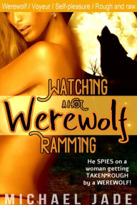 Title: Watching a Hot Werewolf Ramming (Werewolf erotica, Paranormal, Voyeurism), Author: Michael Jade