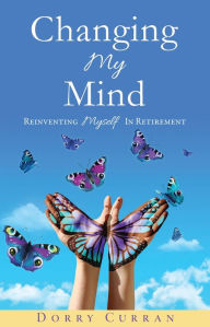 Title: Changing My Mind: Reinventing Myself in Retirement, Author: Dorry Curran