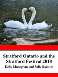 Title: Stratford Ontario and the Stratford Festival 2018, Author: Kelly Monaghan