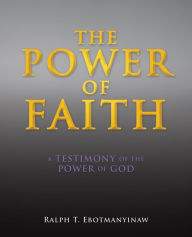 Title: The Power of Faith A TESTIMONY OF THE POWER OF GOD, Author: Ralph T. Ebotmanyinaw