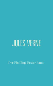 Title: Der Findling. Erster Band., Author: Jules Verne