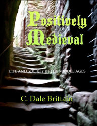 Title: Positively Medieval: Life and Society in the Middle Ages, Author: C. Dale Brittain