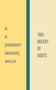 Title: This Misery of Boots, Author: H. G. Wells