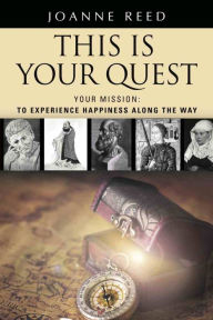 Title: This is Your Quest - Your Mission: To Experience True Happiness Along the Way, Author: Joanne Reed