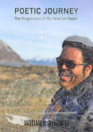 Title: Poetic Journey: The Progression of My Heart on Paper, Author: William H. Bynum III