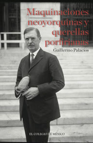 Title: Maquinaciones neoyorquinas y querellas porfirianas, Author: Guillermo Palacios