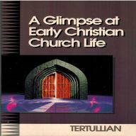 Title: A Glimpse At Early Christian Church Life, Author: Tertullian of Carthage