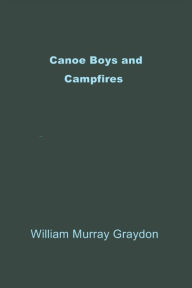 Title: Canoe Boys and Campfires, Author: William Murray Graydon