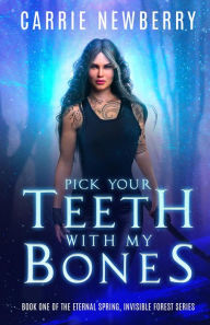 Title: Pick Your Teeth With My Bones: Book One of the Eternal Spring, Invisible Forest series, Author: Carrie Newberry