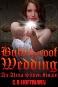 Title: Bulletproof Wedding: An Alexa Silven Finale, Author: C. B. Hoffmann