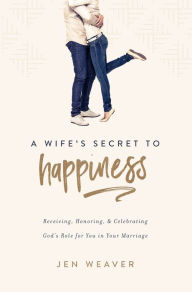 Title: A Wife's Secret to Happiness, Author: Jen Weaver