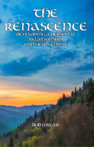 Title: The Renascence: Developing A Personal Relationship with Jesus Christ, Author: Bob O'Rear