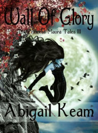 Title: Wall of Glory (The Princess Maura Tales, Book 3: An Epic Fantasy Series), Author: Abigail Keam