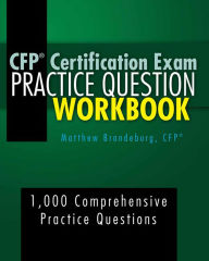 Title: CFP Certification Exam Practice Question Workbook: 1,000 Comprehensive Practice Questions (2019 Edition), Author: Matthew Brandeburg