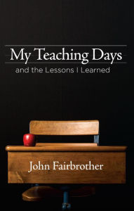Title: My Teaching Days and the Lessons I Learned, Author: John Fairbrother
