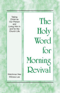 Title: The Holy Word for Morning Revival - Taking Christ as Our Person and Living Him in and for the Church Life, Author: Witness Lee