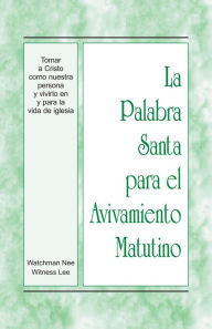 Title: La Palabra Santa para el Avivamiento Matutino - Tomar a Cristo como nuestra persona y vivirlo en y para la vida de igles, Author: Witness Lee