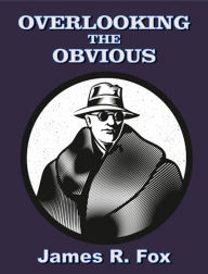 Title: Overlooking the Obvious, Author: James R. Fox