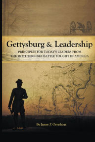 Title: Gettysburg and Leadership: Principles for Todays Leaders from the Most Terrible Battle Fought in America, Author: James P. Osterhaus