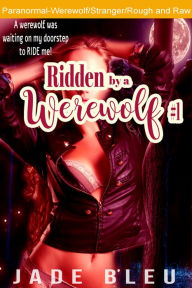 Title: Ridden by a Werewolf #1 (Werewolf erotica, Stranger, Rough and raw), Author: Jade Bleu