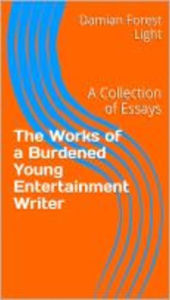 Title: The Works of a Burdened Young Entertainment Writer, Author: Damian Forest Light