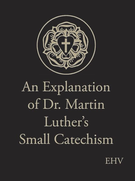 An Explanation of Dr. Martin Luthers Small Catechism