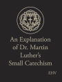 An Explanation of Dr. Martin Luthers Small Catechism