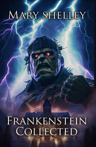 Title: Frankenstein Collected: The Collected Frankenstein Stories (Illustrated), Author: Mary Shelley