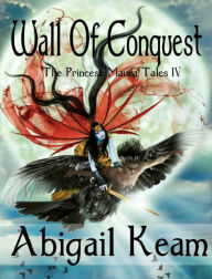 Title: Wall of Conquest (The Princess Maura Tales, Book 4: An Epic Fantasy Series), Author: Abigail Keam