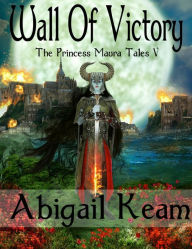 Title: Wall of Victory (The Princess Maura Tales, Book 5: An Epic Fantasy Series), Author: Abigail Keam