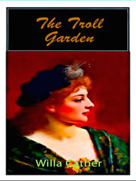 Title: Willa Cather The Troll Garden, Author: Philip Dossick