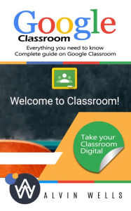 Title: Google Classroom: Everything you need to know - Complete guide on Google Classroom. Take your classroom digital, Author: Alvin Wells