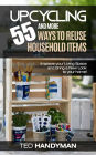 Upcycling: 55 and more ways to Reuse Household Items: Improve your Living Space and Bring a New Look to your home!