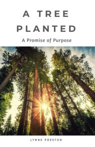 Title: A Tree Planted: A Promise of Purpose, Author: Lynne Preston