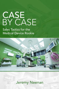Title: Case By Case: Sales Tactics for the Medical Device Rookie, Author: Jeremy Neenan
