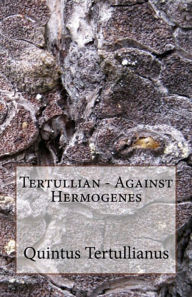 Title: Tertullian - Against Hermogenes, Author: Tertullianus