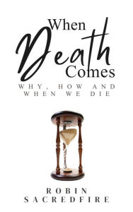 Title: When Death Comes: Why, How and When We Die, Author: Robin Sacredfire