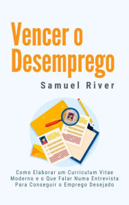 Title: Vencer o Desemprego: Como Elaborar um Curriculum Vitae Moderno e o que Falar numa Entrevista para Conseguir o Emprego Desejado, Author: Samuel River